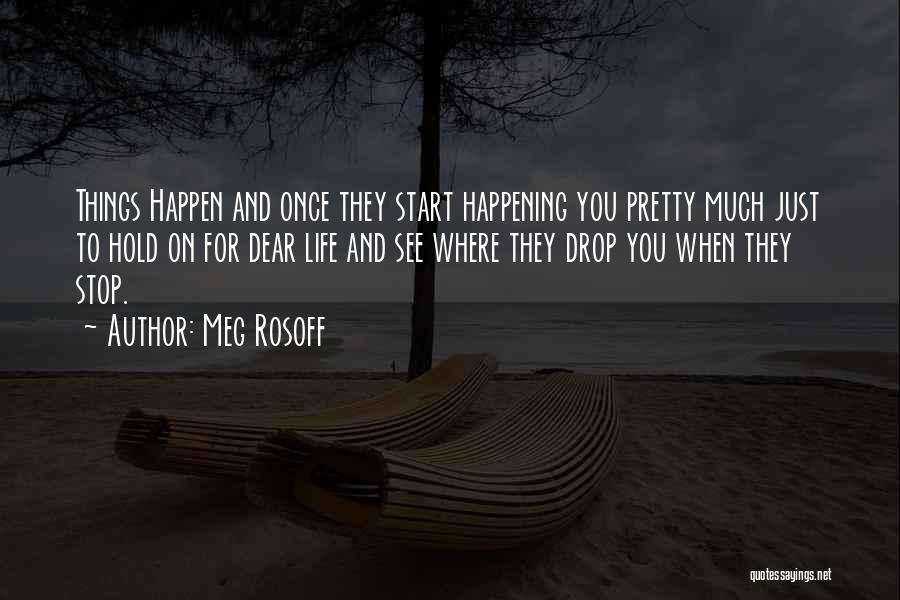 Meg Rosoff Quotes: Things Happen And Once They Start Happening You Pretty Much Just To Hold On For Dear Life And See Where