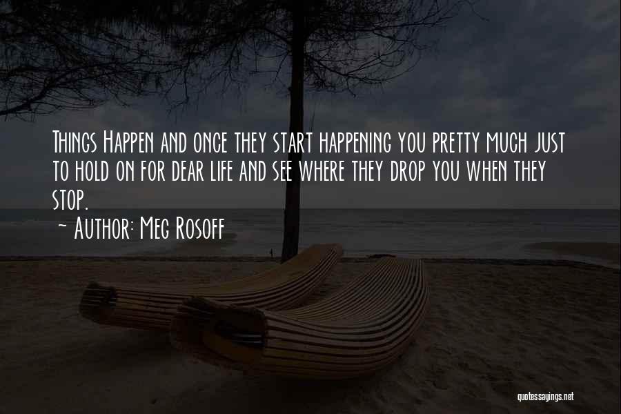 Meg Rosoff Quotes: Things Happen And Once They Start Happening You Pretty Much Just To Hold On For Dear Life And See Where