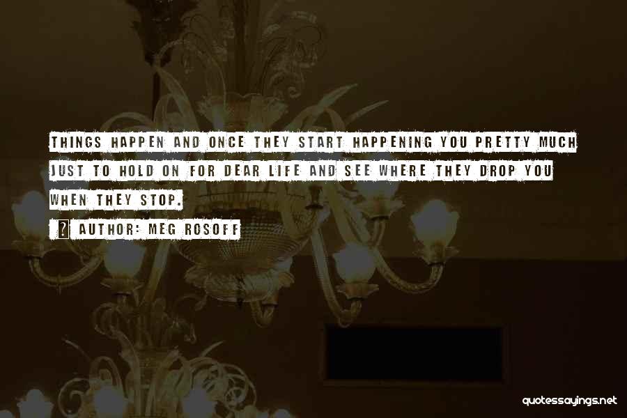 Meg Rosoff Quotes: Things Happen And Once They Start Happening You Pretty Much Just To Hold On For Dear Life And See Where