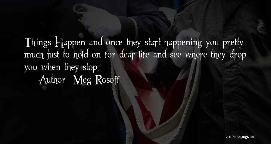 Meg Rosoff Quotes: Things Happen And Once They Start Happening You Pretty Much Just To Hold On For Dear Life And See Where