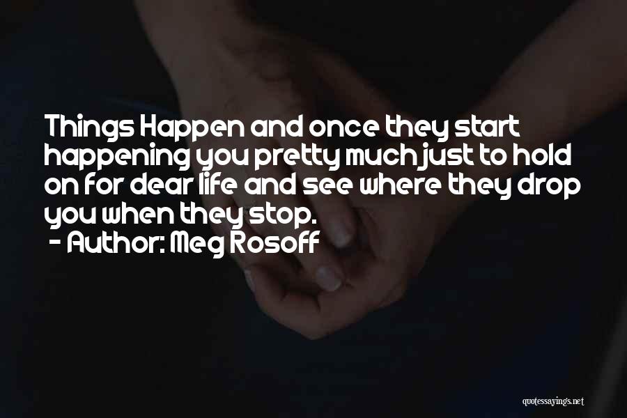 Meg Rosoff Quotes: Things Happen And Once They Start Happening You Pretty Much Just To Hold On For Dear Life And See Where
