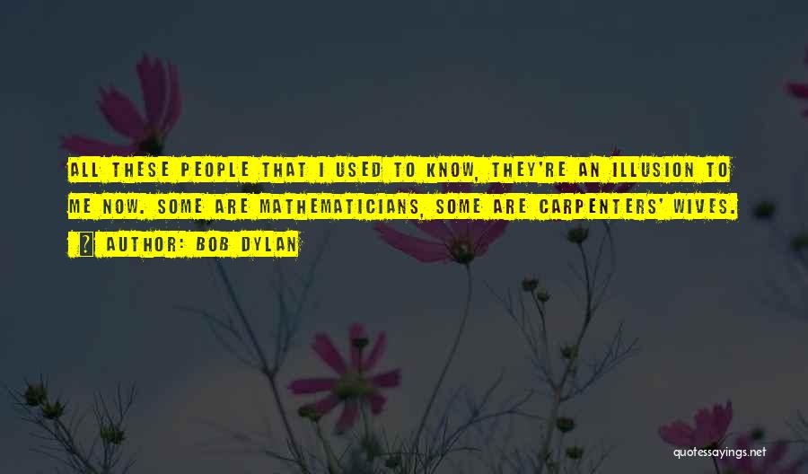 Bob Dylan Quotes: All These People That I Used To Know, They're An Illusion To Me Now. Some Are Mathematicians, Some Are Carpenters'