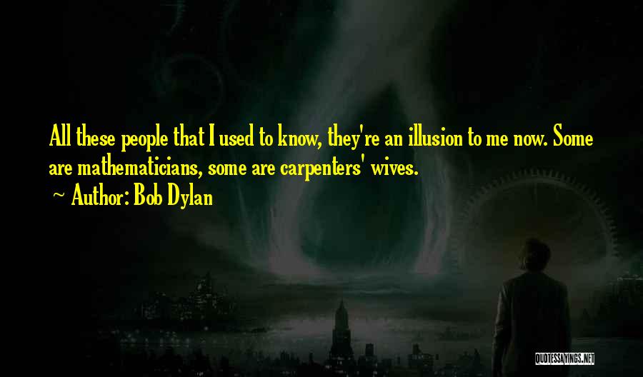 Bob Dylan Quotes: All These People That I Used To Know, They're An Illusion To Me Now. Some Are Mathematicians, Some Are Carpenters'