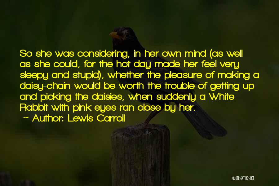 Lewis Carroll Quotes: So She Was Considering, In Her Own Mind (as Well As She Could, For The Hot Day Made Her Feel