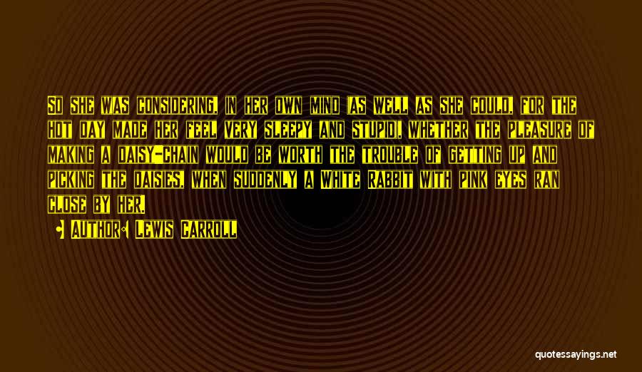 Lewis Carroll Quotes: So She Was Considering, In Her Own Mind (as Well As She Could, For The Hot Day Made Her Feel