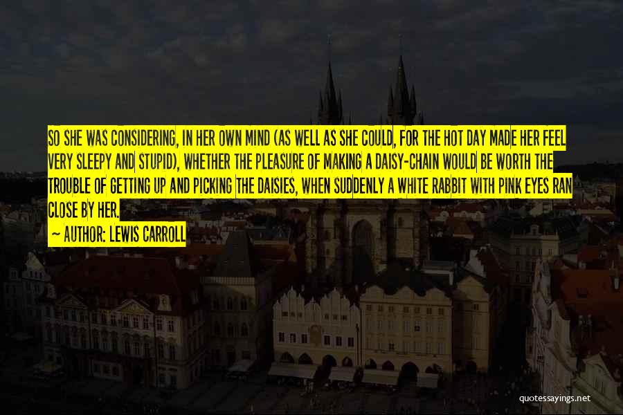 Lewis Carroll Quotes: So She Was Considering, In Her Own Mind (as Well As She Could, For The Hot Day Made Her Feel