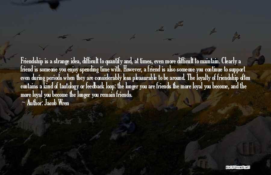 Jacob Wren Quotes: Friendship Is A Strange Idea, Difficult To Quantify And, At Times, Even More Difficult To Maintain. Clearly A Friend Is