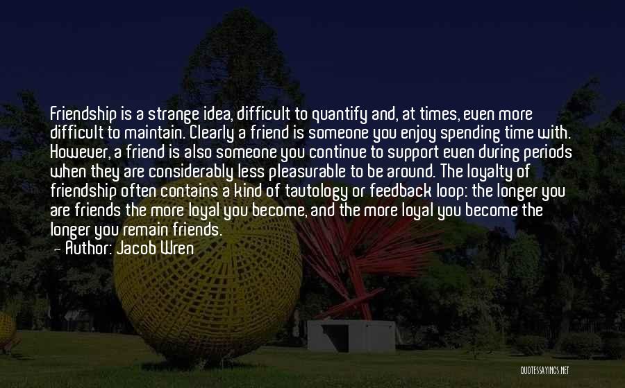 Jacob Wren Quotes: Friendship Is A Strange Idea, Difficult To Quantify And, At Times, Even More Difficult To Maintain. Clearly A Friend Is