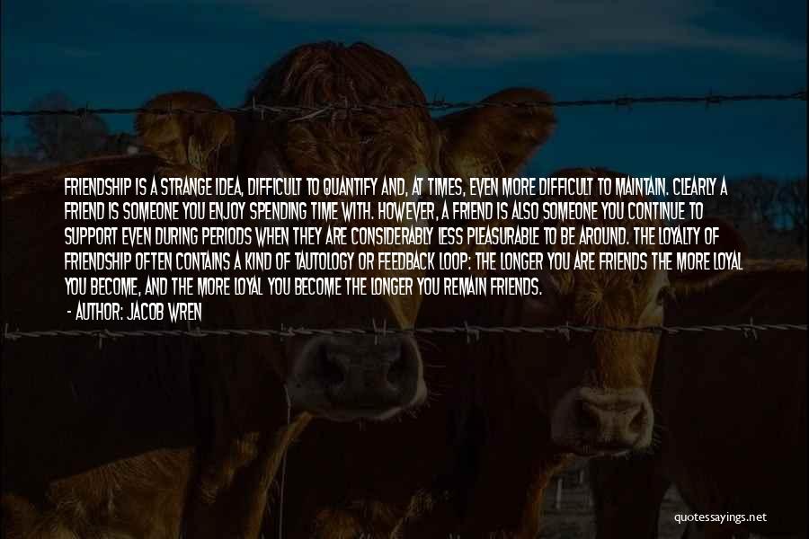Jacob Wren Quotes: Friendship Is A Strange Idea, Difficult To Quantify And, At Times, Even More Difficult To Maintain. Clearly A Friend Is