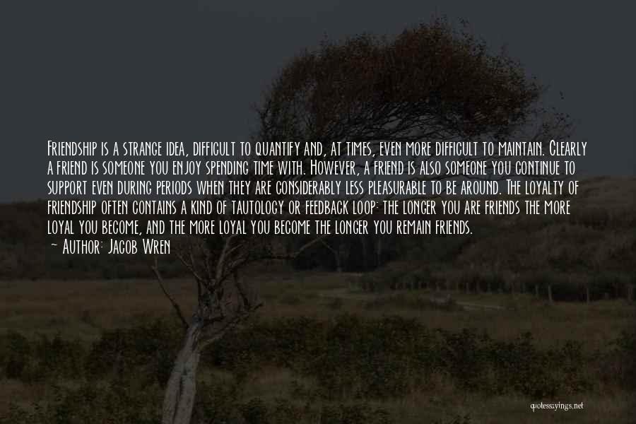 Jacob Wren Quotes: Friendship Is A Strange Idea, Difficult To Quantify And, At Times, Even More Difficult To Maintain. Clearly A Friend Is