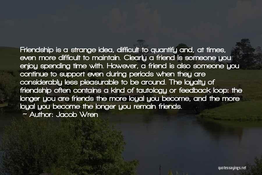 Jacob Wren Quotes: Friendship Is A Strange Idea, Difficult To Quantify And, At Times, Even More Difficult To Maintain. Clearly A Friend Is