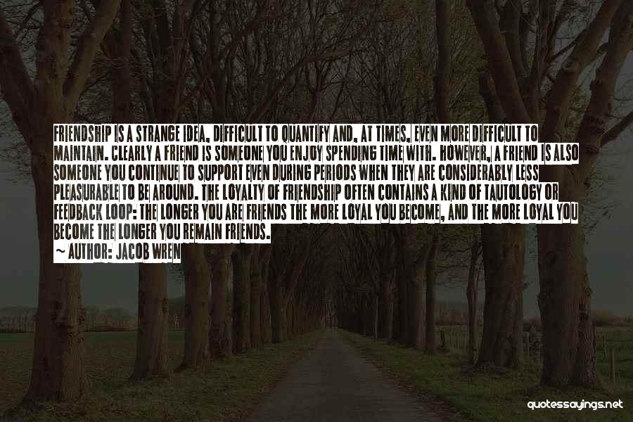 Jacob Wren Quotes: Friendship Is A Strange Idea, Difficult To Quantify And, At Times, Even More Difficult To Maintain. Clearly A Friend Is