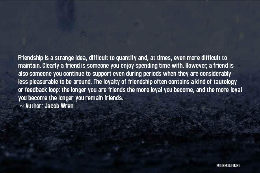 Jacob Wren Quotes: Friendship Is A Strange Idea, Difficult To Quantify And, At Times, Even More Difficult To Maintain. Clearly A Friend Is