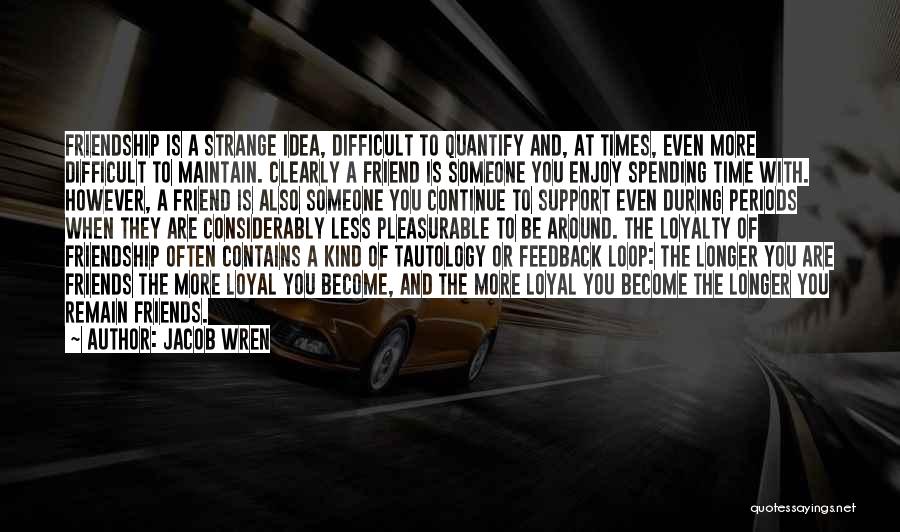 Jacob Wren Quotes: Friendship Is A Strange Idea, Difficult To Quantify And, At Times, Even More Difficult To Maintain. Clearly A Friend Is