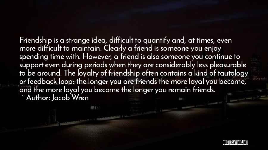 Jacob Wren Quotes: Friendship Is A Strange Idea, Difficult To Quantify And, At Times, Even More Difficult To Maintain. Clearly A Friend Is