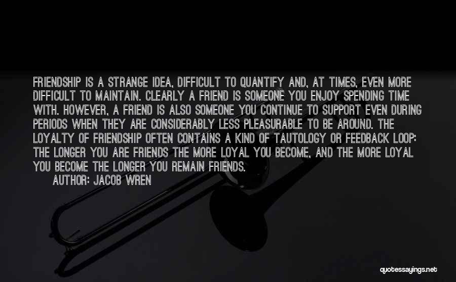 Jacob Wren Quotes: Friendship Is A Strange Idea, Difficult To Quantify And, At Times, Even More Difficult To Maintain. Clearly A Friend Is