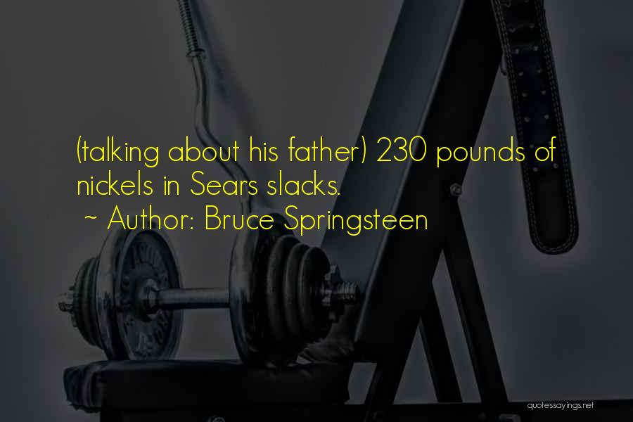 Bruce Springsteen Quotes: (talking About His Father) 230 Pounds Of Nickels In Sears Slacks.