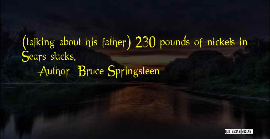 Bruce Springsteen Quotes: (talking About His Father) 230 Pounds Of Nickels In Sears Slacks.