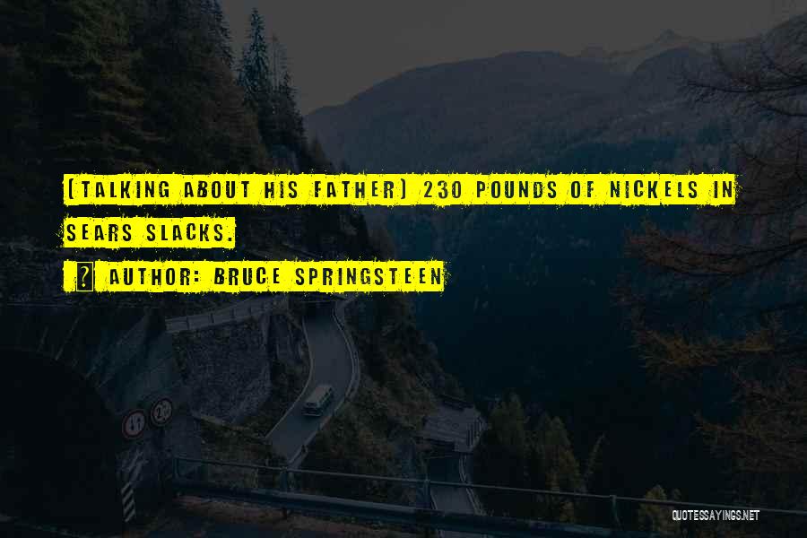 Bruce Springsteen Quotes: (talking About His Father) 230 Pounds Of Nickels In Sears Slacks.