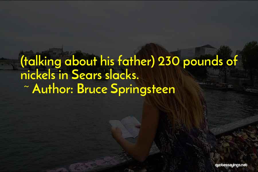 Bruce Springsteen Quotes: (talking About His Father) 230 Pounds Of Nickels In Sears Slacks.