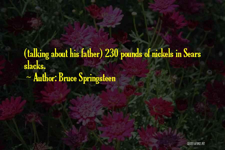 Bruce Springsteen Quotes: (talking About His Father) 230 Pounds Of Nickels In Sears Slacks.