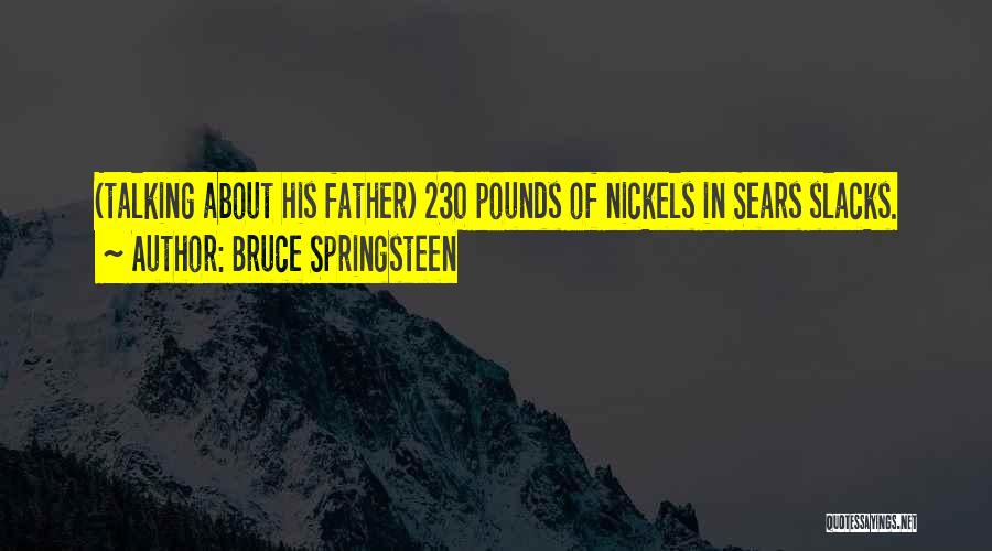 Bruce Springsteen Quotes: (talking About His Father) 230 Pounds Of Nickels In Sears Slacks.