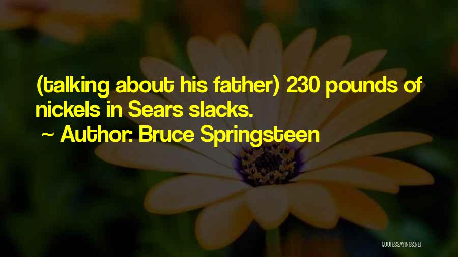 Bruce Springsteen Quotes: (talking About His Father) 230 Pounds Of Nickels In Sears Slacks.