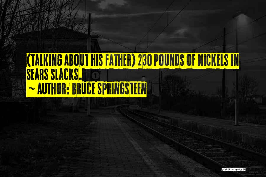 Bruce Springsteen Quotes: (talking About His Father) 230 Pounds Of Nickels In Sears Slacks.