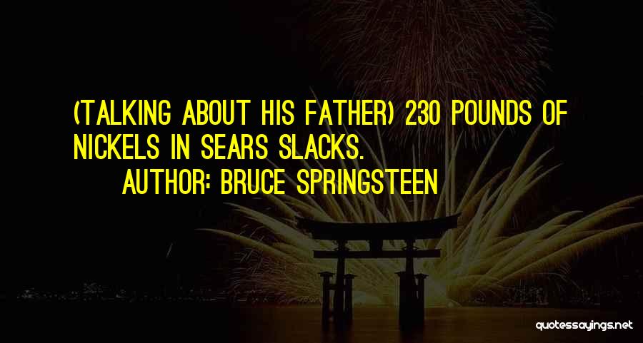 Bruce Springsteen Quotes: (talking About His Father) 230 Pounds Of Nickels In Sears Slacks.