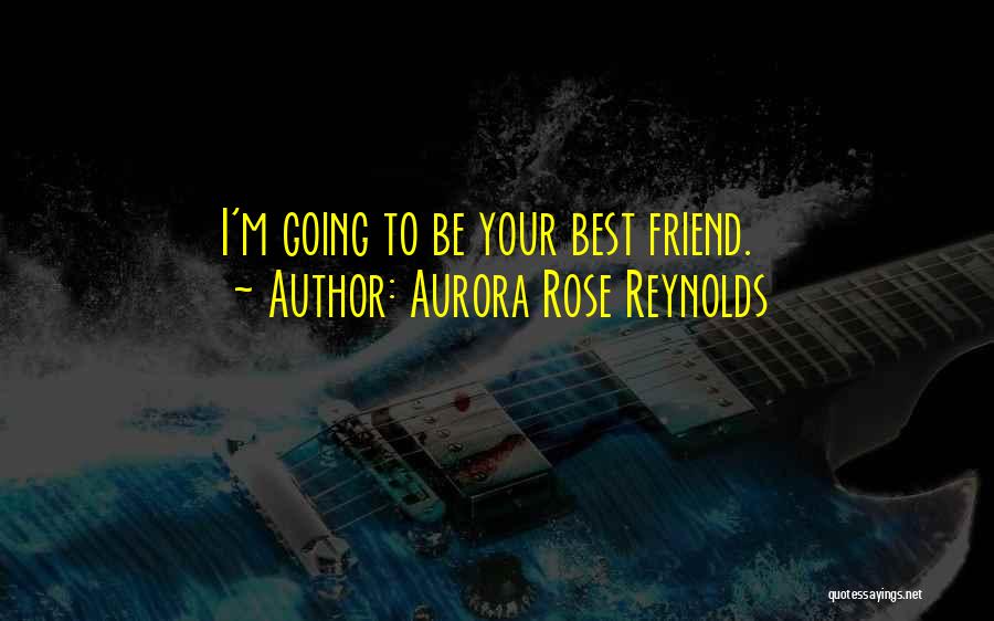 Aurora Rose Reynolds Quotes: I'm Going To Be Your Best Friend.