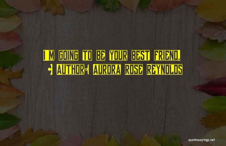 Aurora Rose Reynolds Quotes: I'm Going To Be Your Best Friend.
