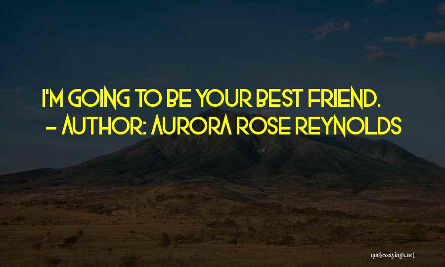 Aurora Rose Reynolds Quotes: I'm Going To Be Your Best Friend.