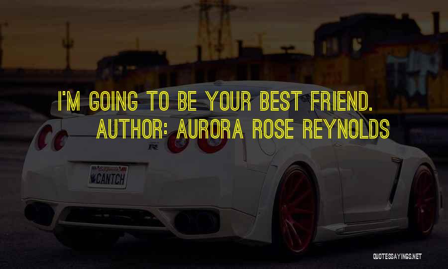 Aurora Rose Reynolds Quotes: I'm Going To Be Your Best Friend.
