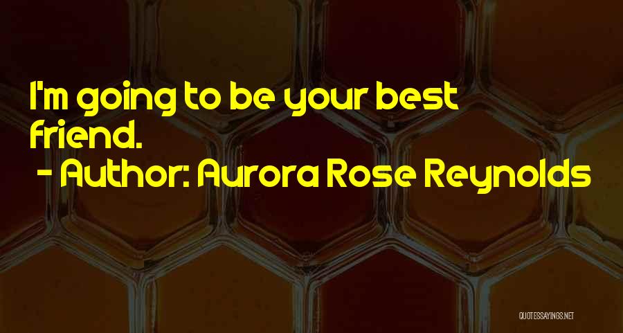 Aurora Rose Reynolds Quotes: I'm Going To Be Your Best Friend.