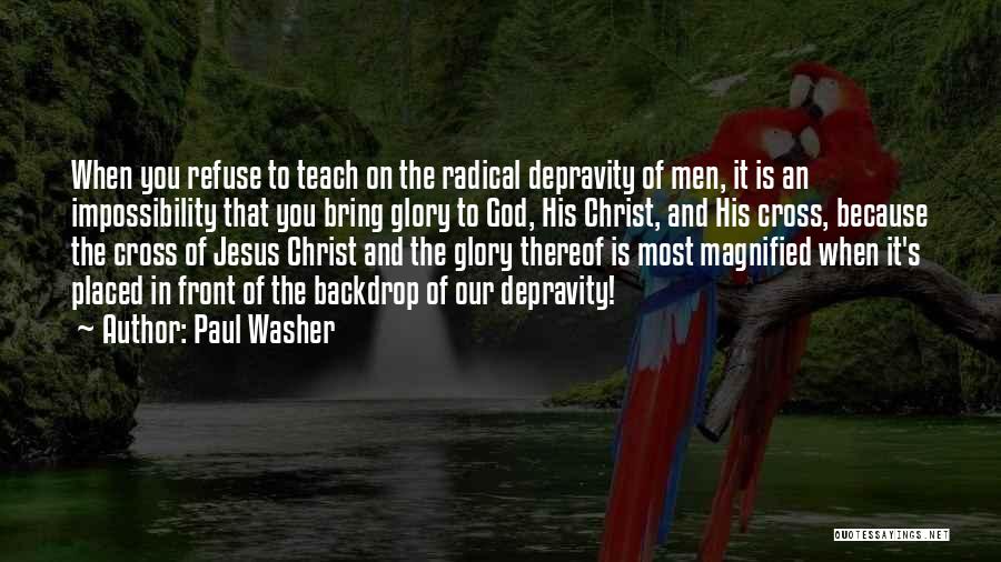 Paul Washer Quotes: When You Refuse To Teach On The Radical Depravity Of Men, It Is An Impossibility That You Bring Glory To