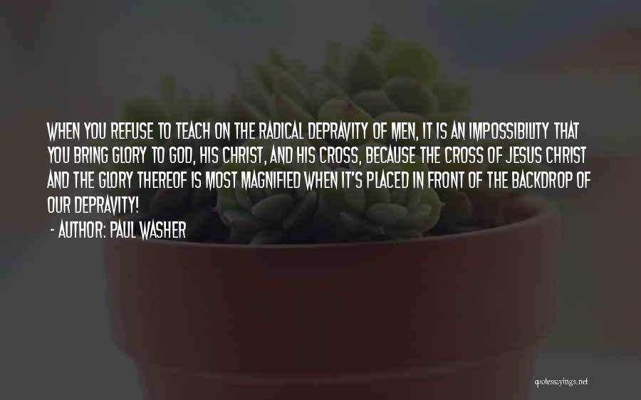 Paul Washer Quotes: When You Refuse To Teach On The Radical Depravity Of Men, It Is An Impossibility That You Bring Glory To