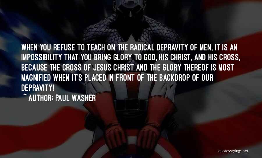 Paul Washer Quotes: When You Refuse To Teach On The Radical Depravity Of Men, It Is An Impossibility That You Bring Glory To