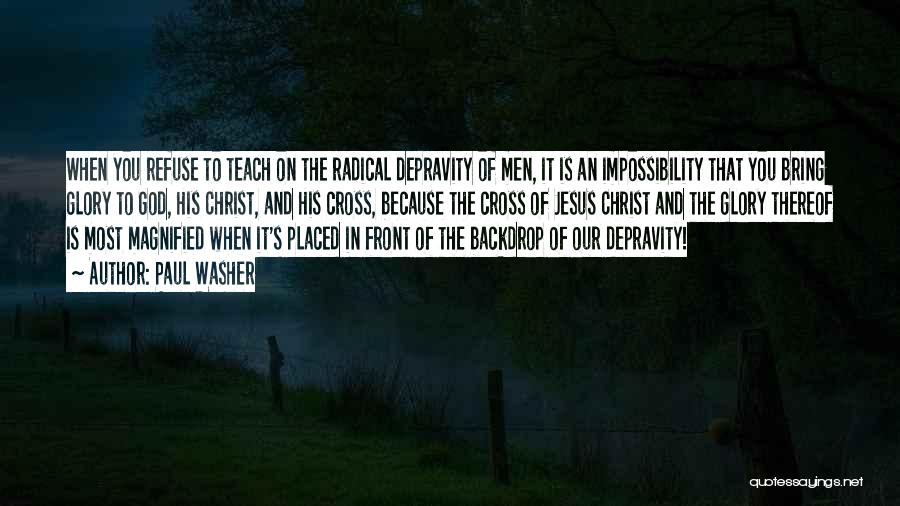 Paul Washer Quotes: When You Refuse To Teach On The Radical Depravity Of Men, It Is An Impossibility That You Bring Glory To