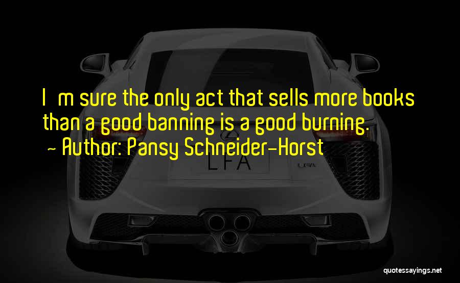 Pansy Schneider-Horst Quotes: I'm Sure The Only Act That Sells More Books Than A Good Banning Is A Good Burning.