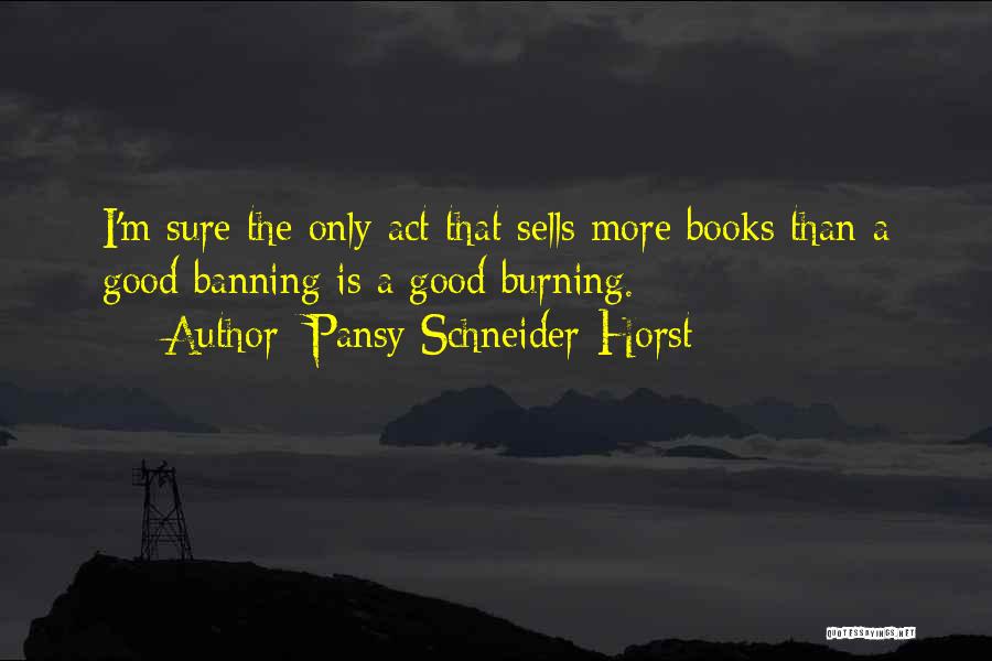 Pansy Schneider-Horst Quotes: I'm Sure The Only Act That Sells More Books Than A Good Banning Is A Good Burning.