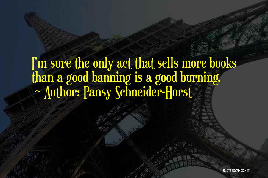 Pansy Schneider-Horst Quotes: I'm Sure The Only Act That Sells More Books Than A Good Banning Is A Good Burning.