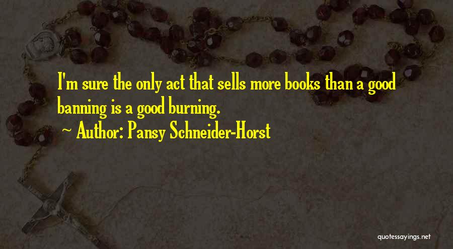 Pansy Schneider-Horst Quotes: I'm Sure The Only Act That Sells More Books Than A Good Banning Is A Good Burning.