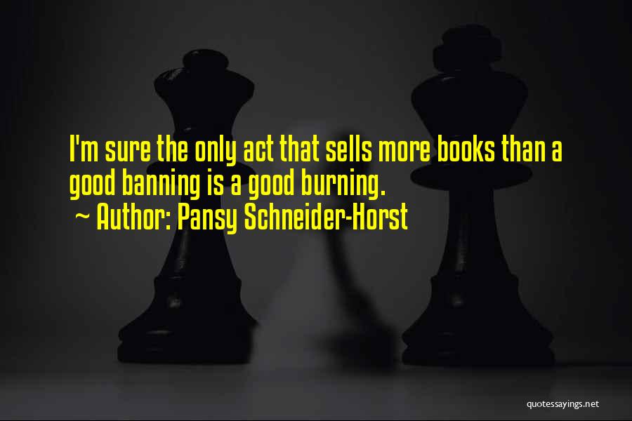 Pansy Schneider-Horst Quotes: I'm Sure The Only Act That Sells More Books Than A Good Banning Is A Good Burning.