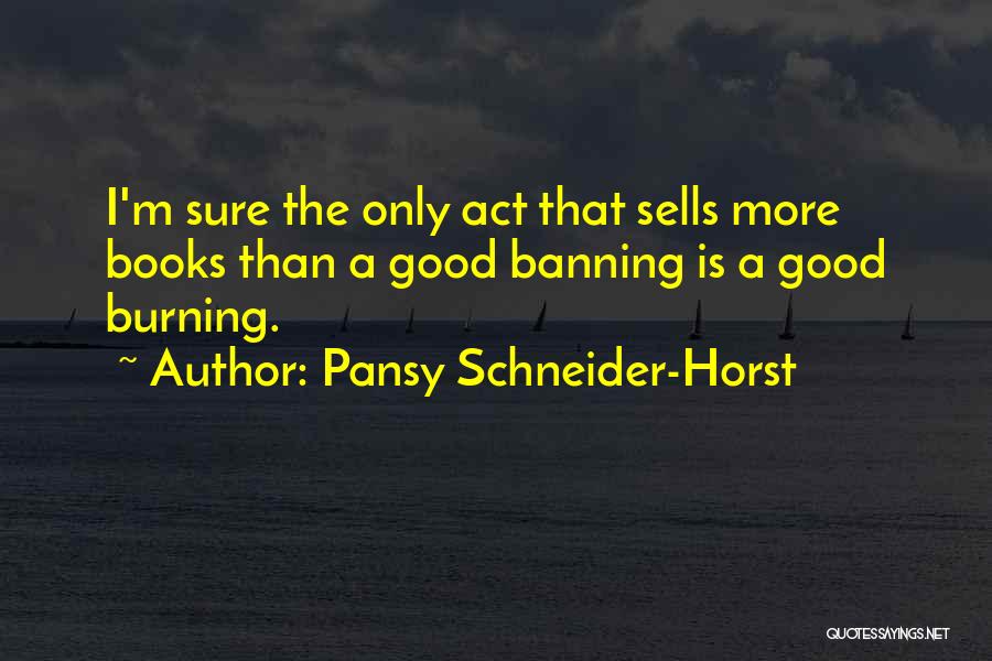 Pansy Schneider-Horst Quotes: I'm Sure The Only Act That Sells More Books Than A Good Banning Is A Good Burning.