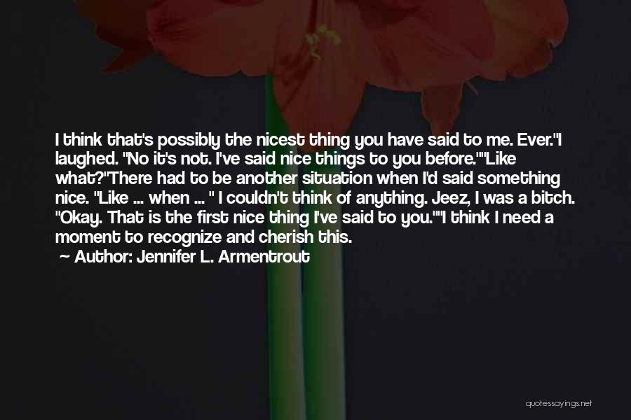 Jennifer L. Armentrout Quotes: I Think That's Possibly The Nicest Thing You Have Said To Me. Ever.i Laughed. No It's Not. I've Said Nice
