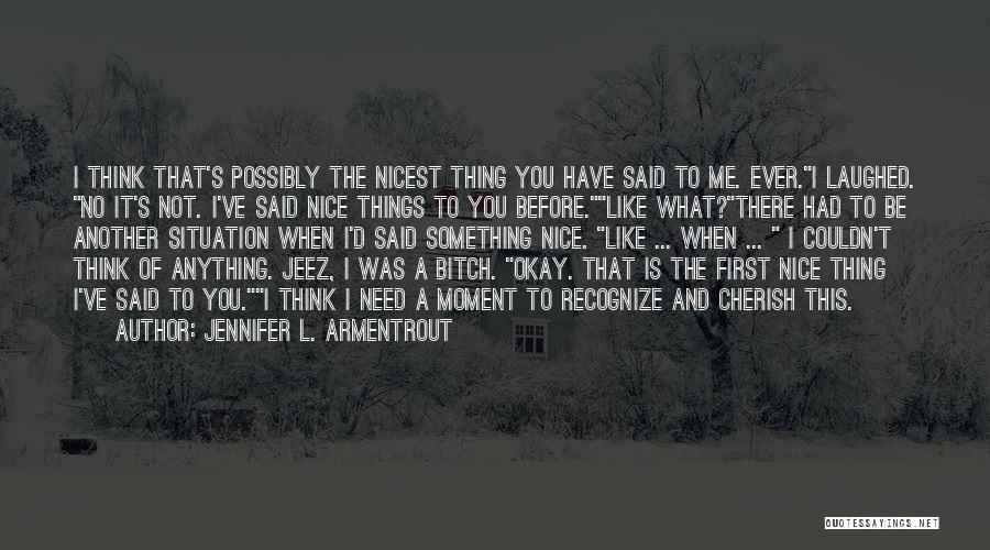 Jennifer L. Armentrout Quotes: I Think That's Possibly The Nicest Thing You Have Said To Me. Ever.i Laughed. No It's Not. I've Said Nice