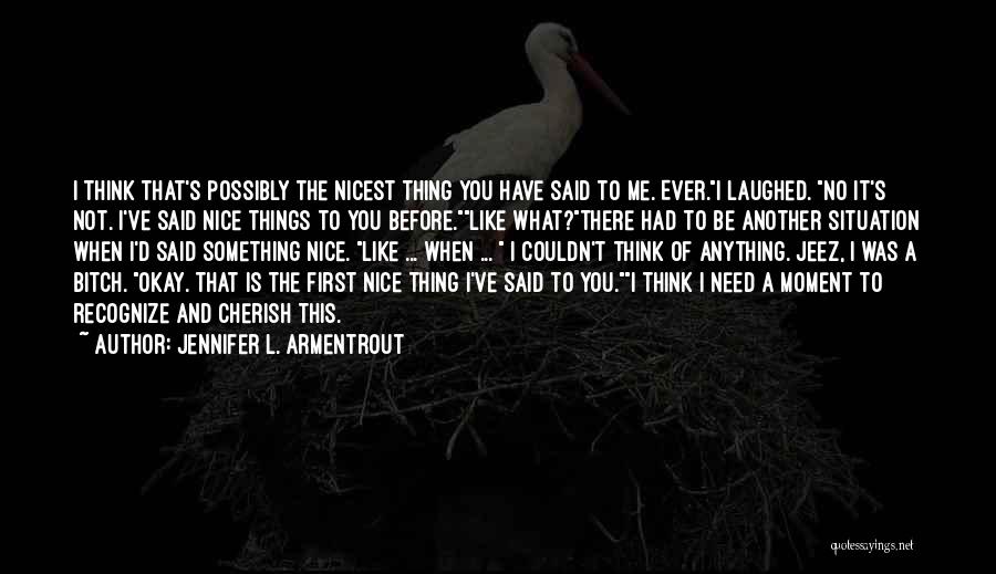 Jennifer L. Armentrout Quotes: I Think That's Possibly The Nicest Thing You Have Said To Me. Ever.i Laughed. No It's Not. I've Said Nice