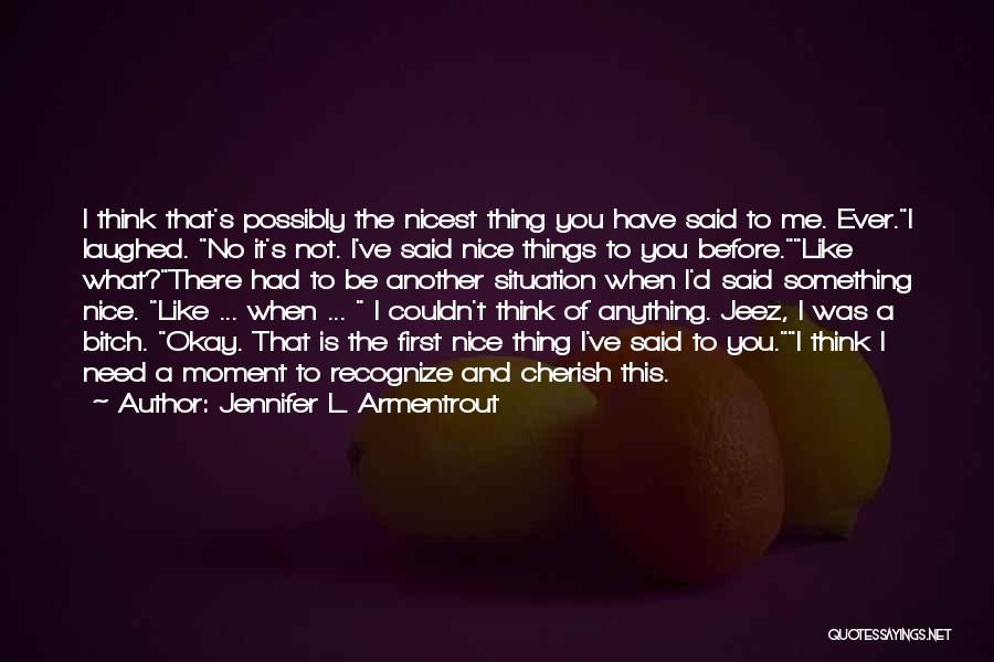 Jennifer L. Armentrout Quotes: I Think That's Possibly The Nicest Thing You Have Said To Me. Ever.i Laughed. No It's Not. I've Said Nice