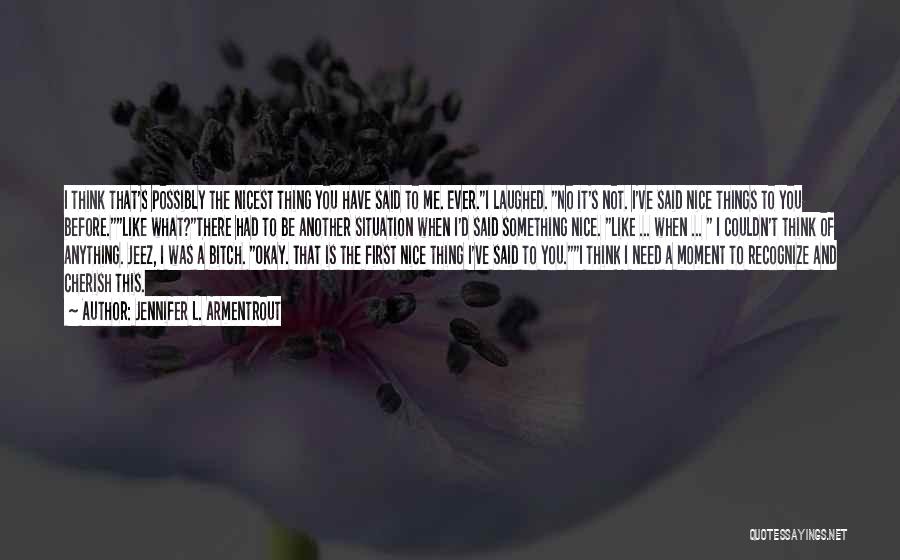Jennifer L. Armentrout Quotes: I Think That's Possibly The Nicest Thing You Have Said To Me. Ever.i Laughed. No It's Not. I've Said Nice