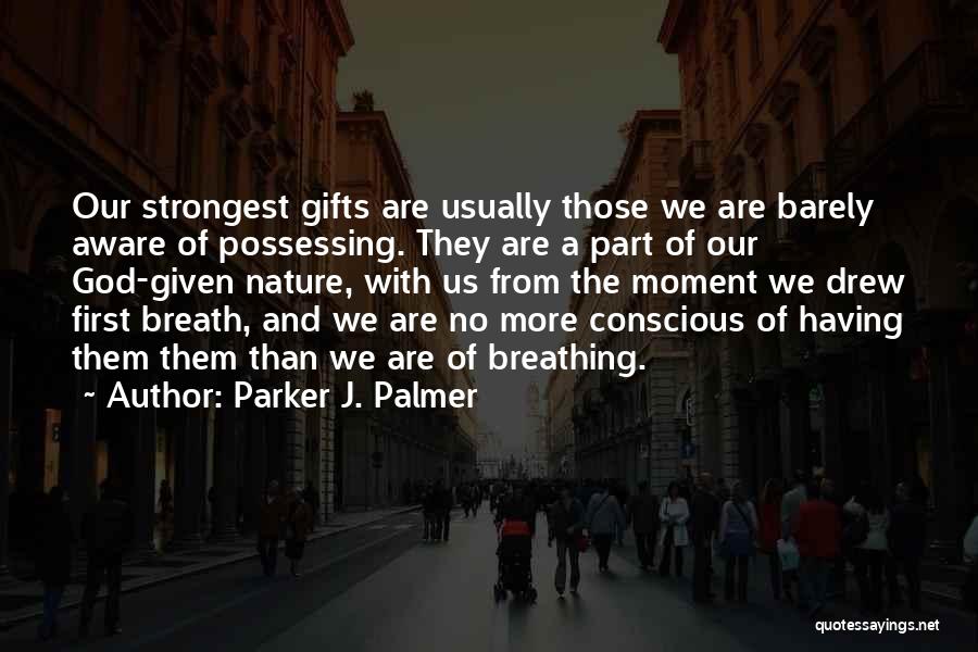 Parker J. Palmer Quotes: Our Strongest Gifts Are Usually Those We Are Barely Aware Of Possessing. They Are A Part Of Our God-given Nature,